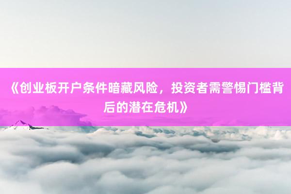 《创业板开户条件暗藏风险，投资者需警惕门槛背后的潜在危机》