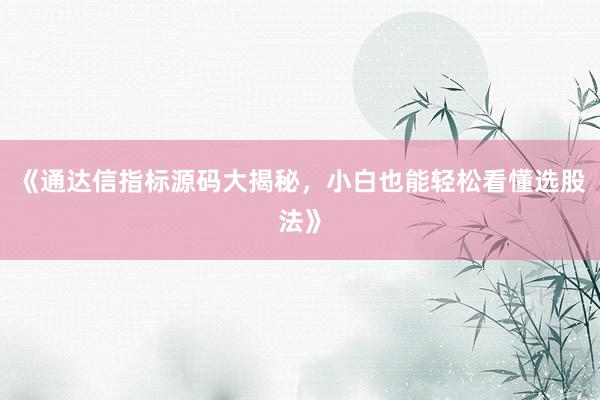 《通达信指标源码大揭秘，小白也能轻松看懂选股法》