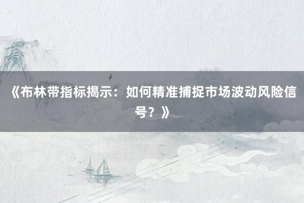 《布林带指标揭示：如何精准捕捉市场波动风险信号？》