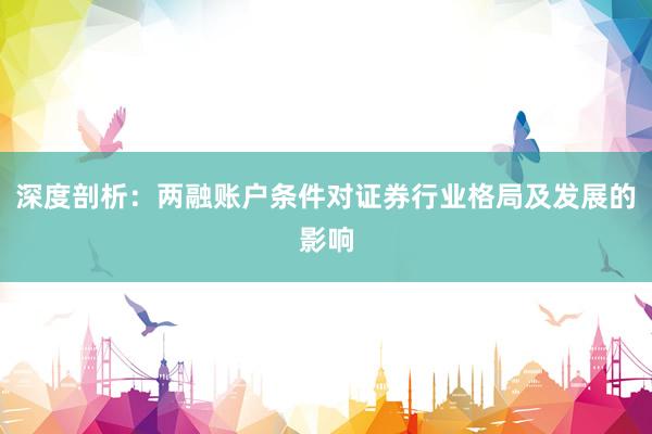 深度剖析：两融账户条件对证券行业格局及发展的影响