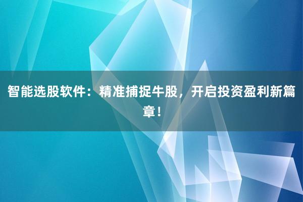 智能选股软件：精准捕捉牛股，开启投资盈利新篇章！