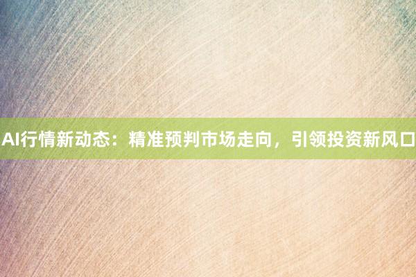 AI行情新动态：精准预判市场走向，引领投资新风口