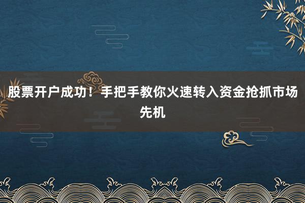 股票开户成功！手把手教你火速转入资金抢抓市场先机