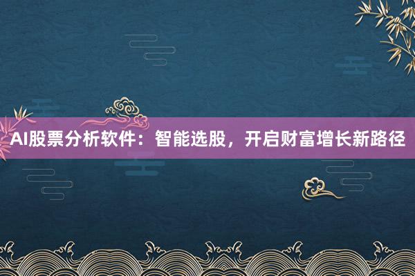 AI股票分析软件：智能选股，开启财富增长新路径