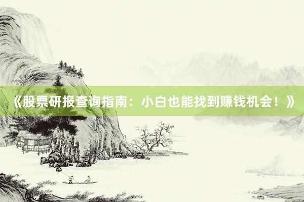 《股票研报查询指南：小白也能找到赚钱机会！》