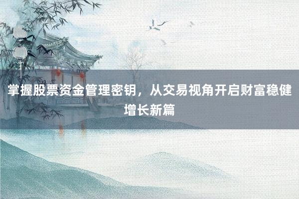 掌握股票资金管理密钥，从交易视角开启财富稳健增长新篇