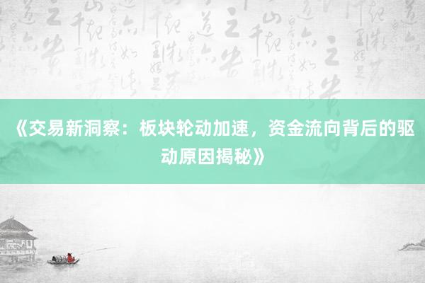 《交易新洞察：板块轮动加速，资金流向背后的驱动原因揭秘》