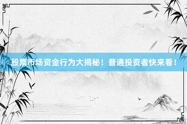 股票市场资金行为大揭秘！普通投资者快来看！