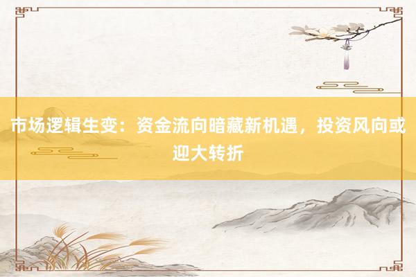 市场逻辑生变：资金流向暗藏新机遇，投资风向或迎大转折
