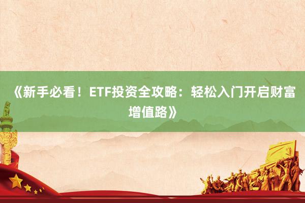 《新手必看！ETF投资全攻略：轻松入门开启财富增值路》