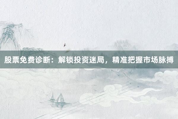 股票免费诊断：解锁投资迷局，精准把握市场脉搏