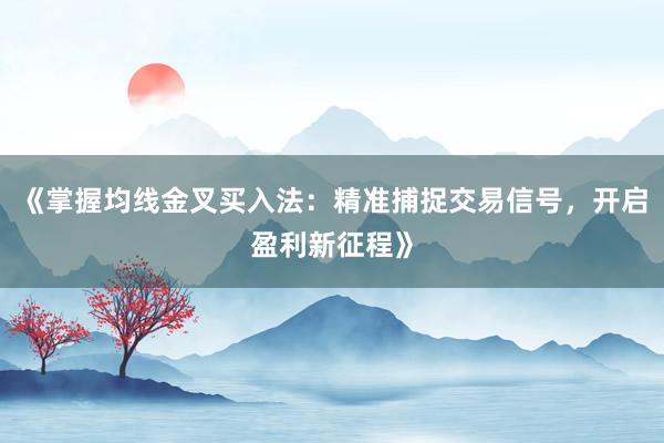 《掌握均线金叉买入法：精准捕捉交易信号，开启盈利新征程》