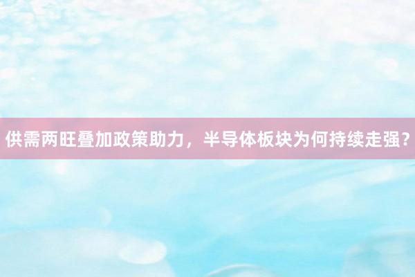 供需两旺叠加政策助力，半导体板块为何持续走强？