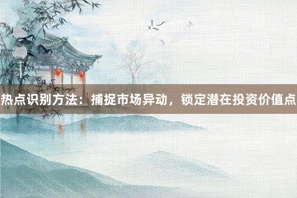 热点识别方法：捕捉市场异动，锁定潜在投资价值点