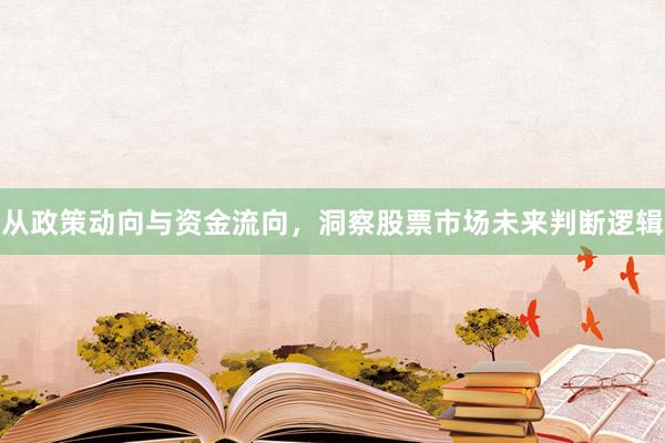 从政策动向与资金流向，洞察股票市场未来判断逻辑