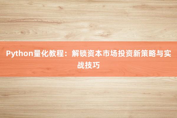 Python量化教程：解锁资本市场投资新策略与实战技巧