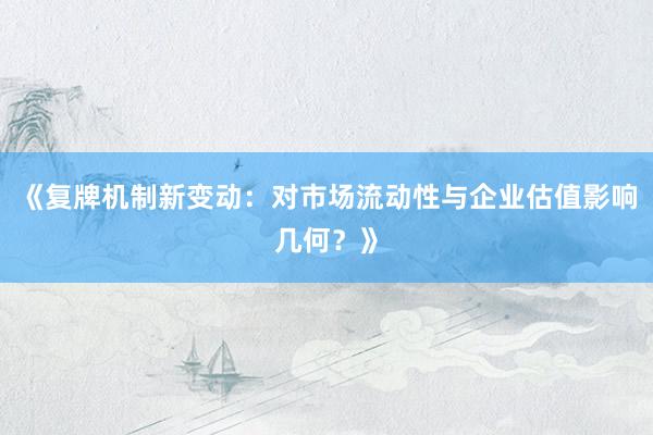 《复牌机制新变动：对市场流动性与企业估值影响几何？》