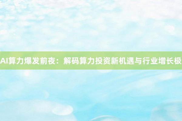 AI算力爆发前夜：解码算力投资新机遇与行业增长极