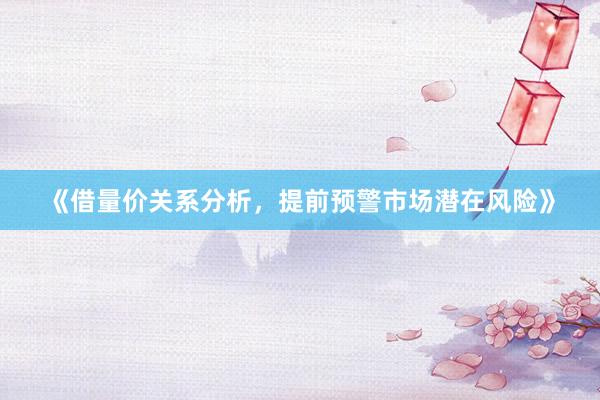 《借量价关系分析，提前预警市场潜在风险》