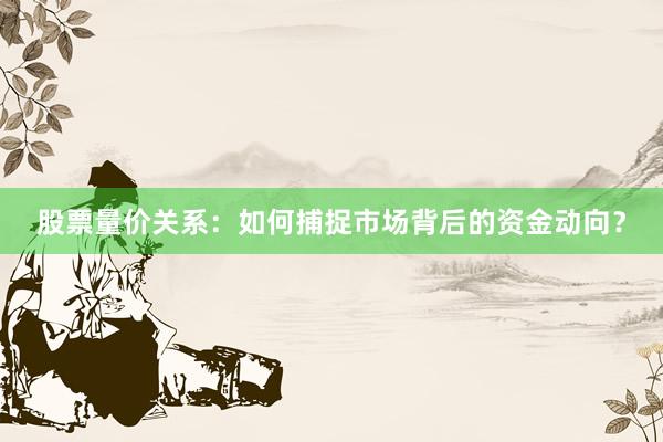 股票量价关系：如何捕捉市场背后的资金动向？
