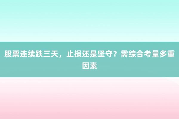 股票连续跌三天，止损还是坚守？需综合考量多重因素