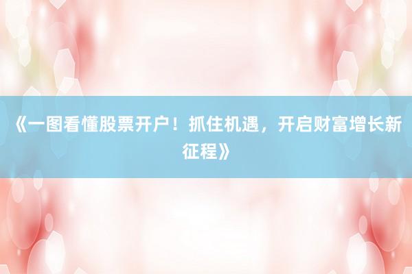 《一图看懂股票开户！抓住机遇，开启财富增长新征程》