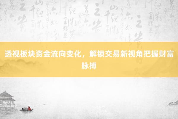 透视板块资金流向变化，解锁交易新视角把握财富脉搏
