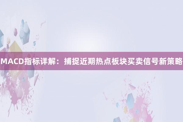 MACD指标详解：捕捉近期热点板块买卖信号新策略