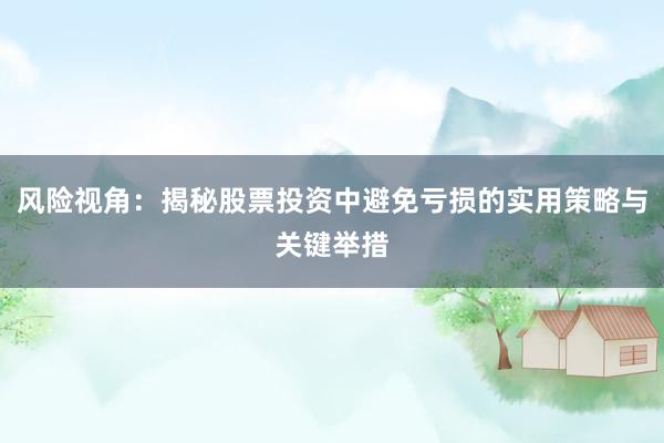 风险视角：揭秘股票投资中避免亏损的实用策略与关键举措