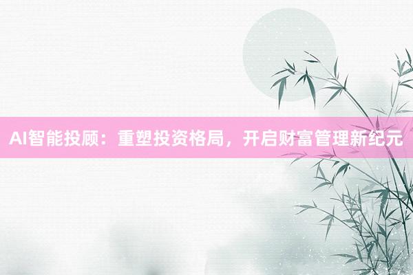 AI智能投顾：重塑投资格局，开启财富管理新纪元