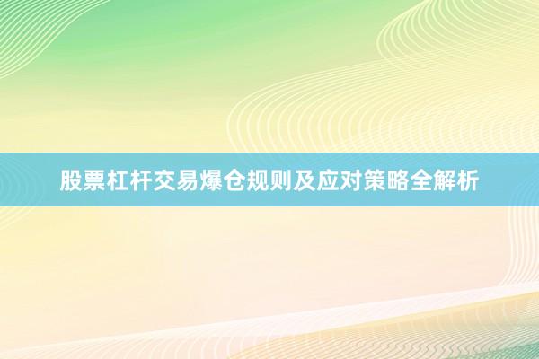 股票杠杆交易爆仓规则及应对策略全解析