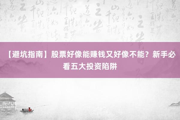 【避坑指南】股票好像能赚钱又好像不能？新手必看五大投资陷阱
