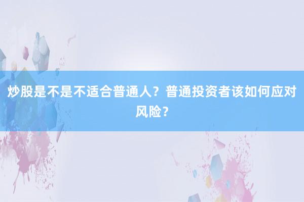 炒股是不是不适合普通人？普通投资者该如何应对风险？