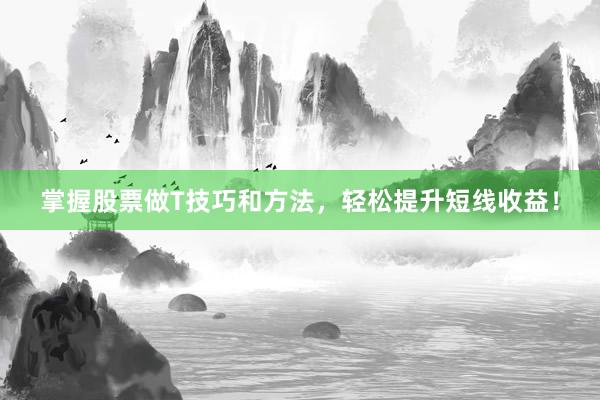 掌握股票做T技巧和方法，轻松提升短线收益！