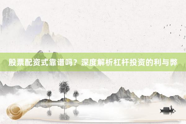 股票配资式靠谱吗？深度解析杠杆投资的利与弊
