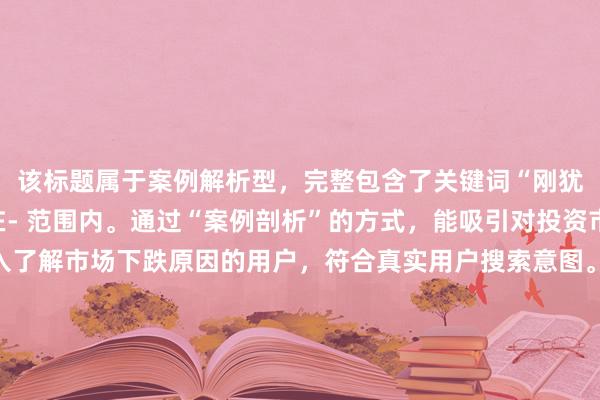 该标题属于案例解析型，完整包含了关键词“刚犹豫就开始跌”，长度在- 范围内。通过“案例剖析”的方式，能吸引对投资市场感兴趣、想要深入了解市场下跌原因的用户，符合真实用户搜索意图。同时，这种标题形式自然流畅，没有夸张、营销式词汇，与其他标题语义和形式不重复，在百度搜索结果中更容易脱颖而出，获得用户点击。