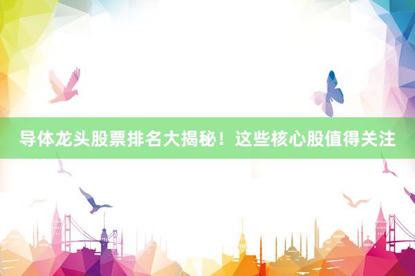导体龙头股票排名大揭秘！这些核心股值得关注